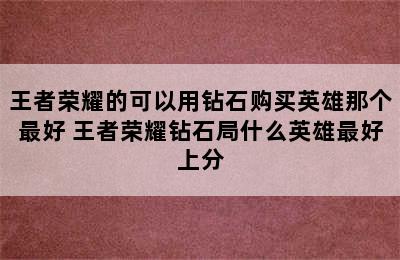 王者荣耀的可以用钻石购买英雄那个最好 王者荣耀钻石局什么英雄最好上分